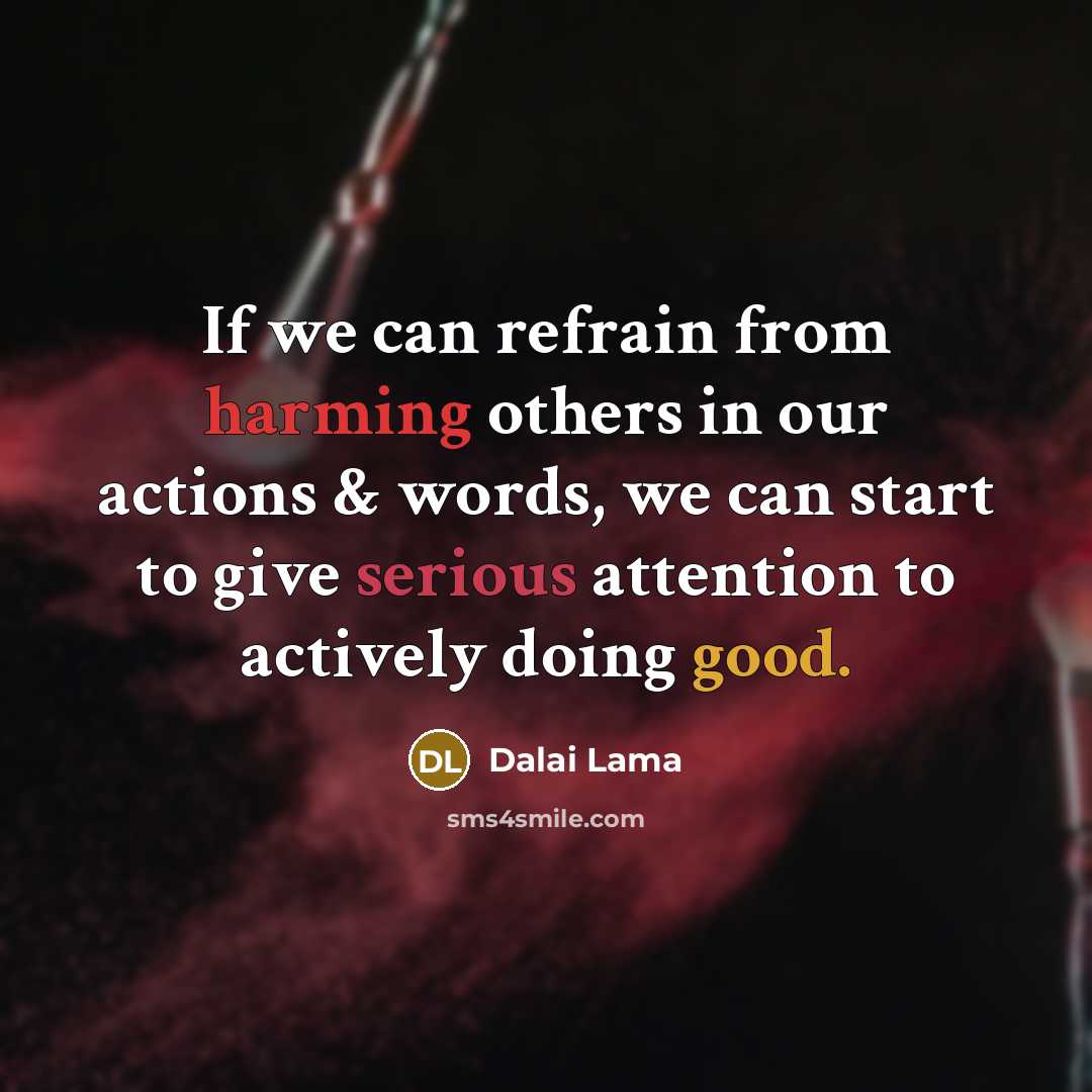 “If we can refrain from harming others in our actions & words, we can start to give serious attention to actively doing good.” quote by Dalai Lama