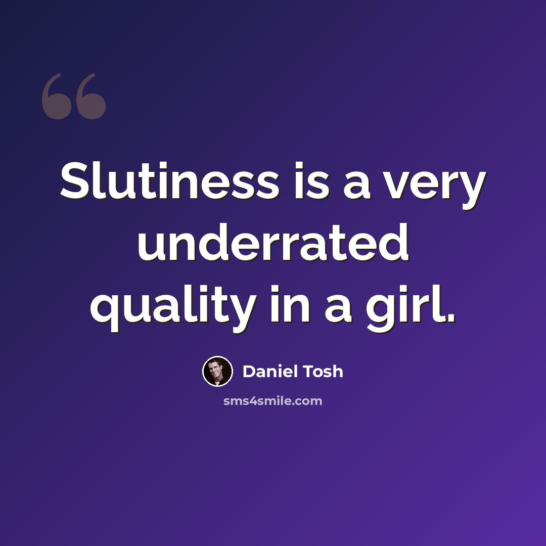“Slutiness is a very underrated quality in a girl.” quote by Daniel Tosh