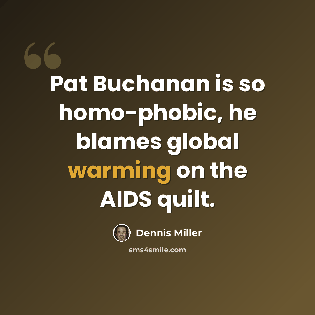 “Pat Buchanan is so homo-phobic, he blames global warming on the AIDS quilt.” quote by Dennis Miller