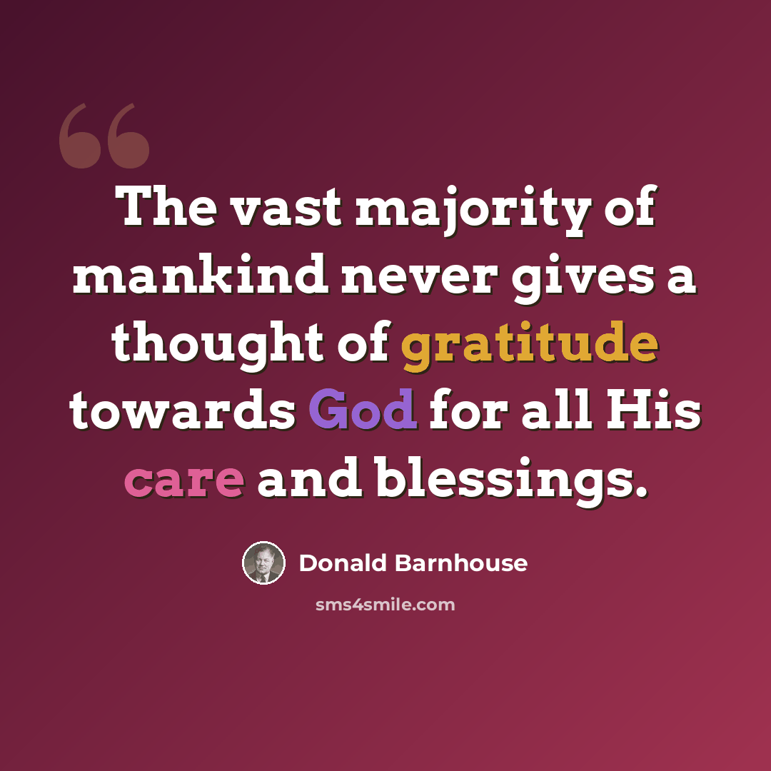 “The vast majority of mankind never gives a thought of gratitude towards God for all His care and blessings.” quote by Donald Barnhouse