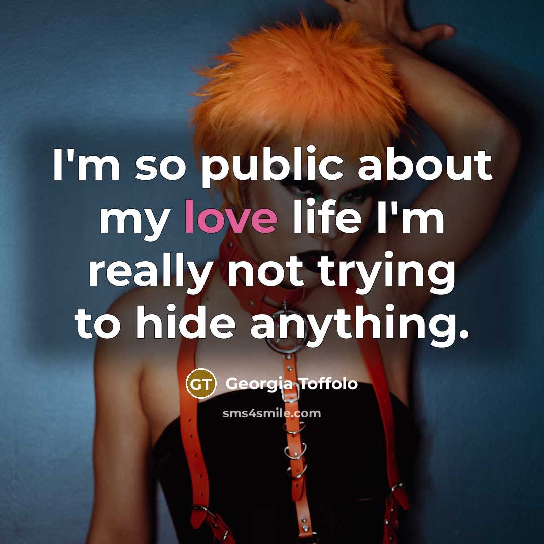 “I'm so public about my love life I'm really not trying to hide anything.” quote by Georgia Toffolo