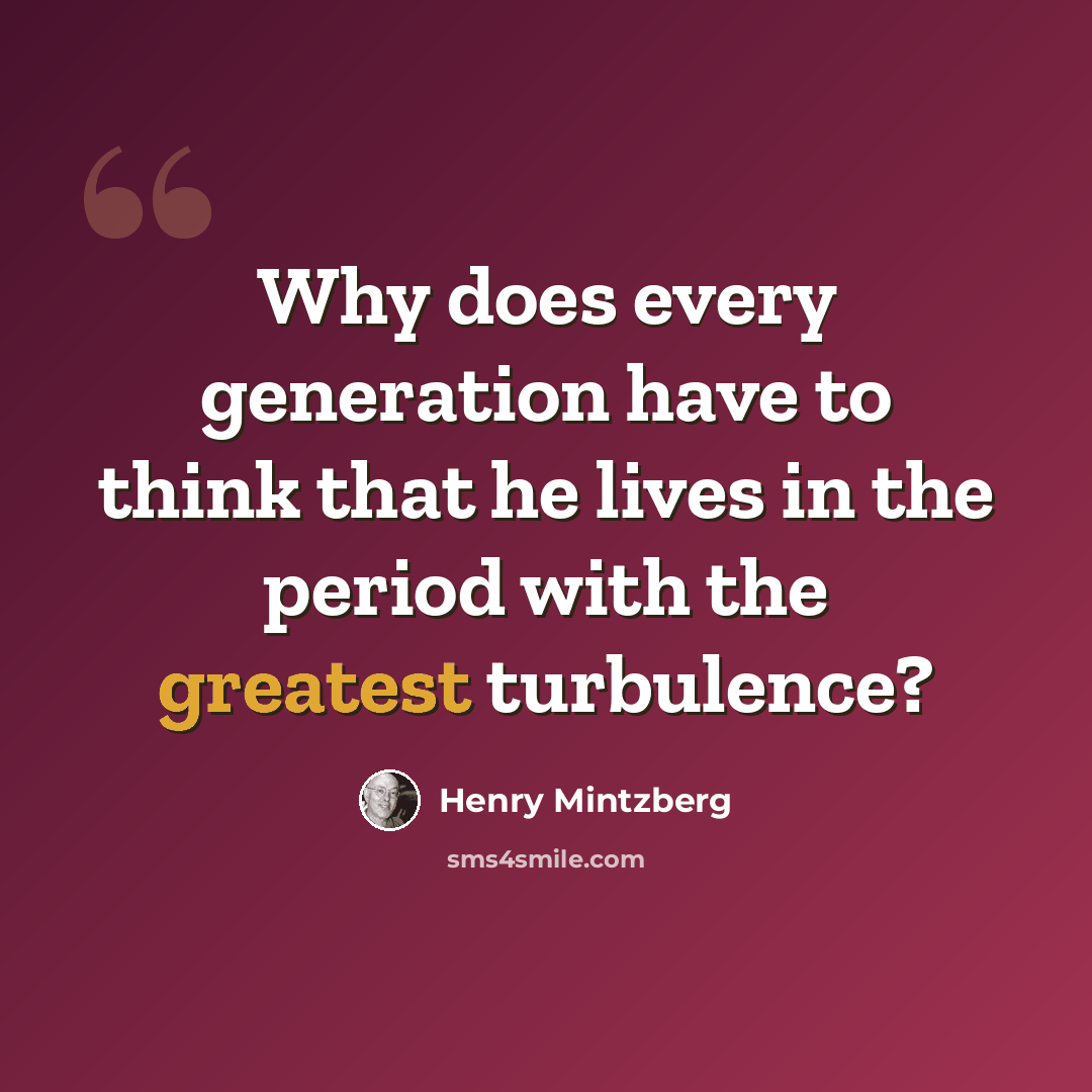 “Why does every generation have to think that he lives in the period with the greatest turbulence?” quote by Henry Mintzberg