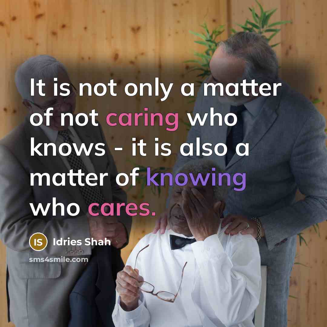 “It is not only a matter of not caring who knows - it is also a matter of knowing who cares.” quote by Idries Shah