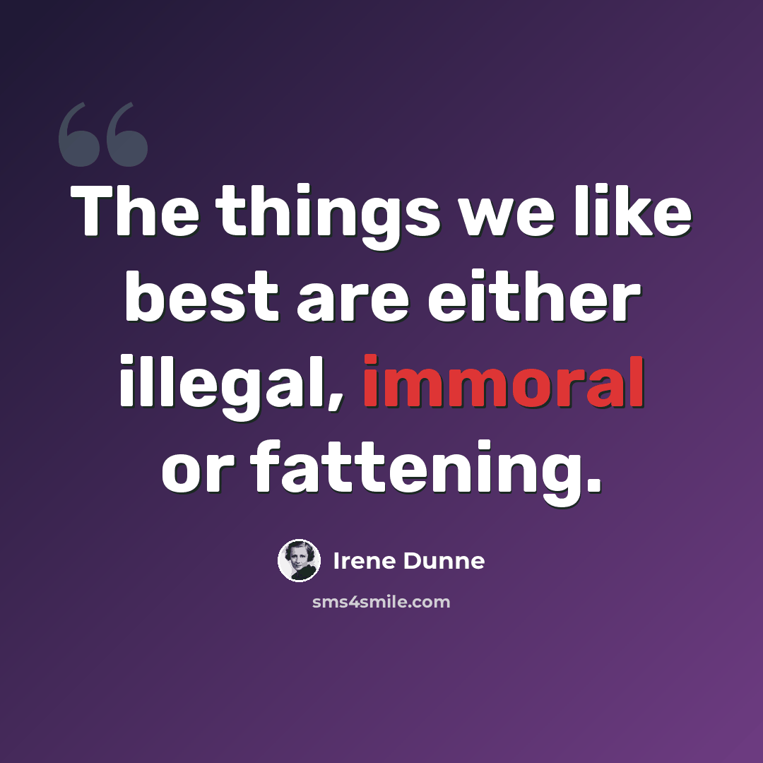 “The things we like best are either illegal, immoral or fattening.” quote by Irene Dunne