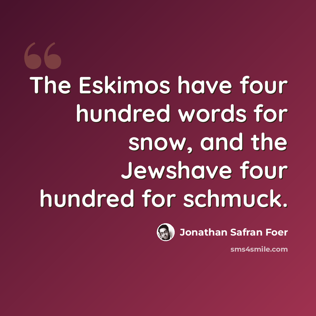 “The Eskimos have four hundred words for snow, and the Jewshave four hundred for schmuck.” quote by Jonathan Safran Foer