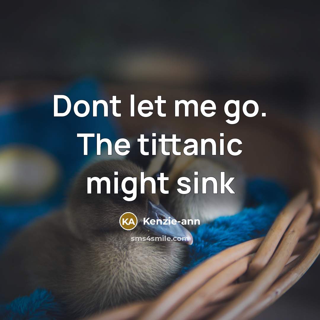 “Dont let me go. The tittanic might sink” quote by Kenzie-ann