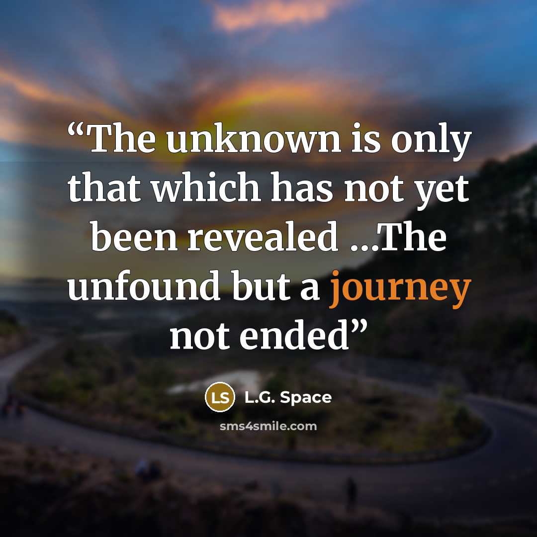 “The unknown is only that which has not yet been revealed …The unfound but a journey not ended” quote by L.G. Space
