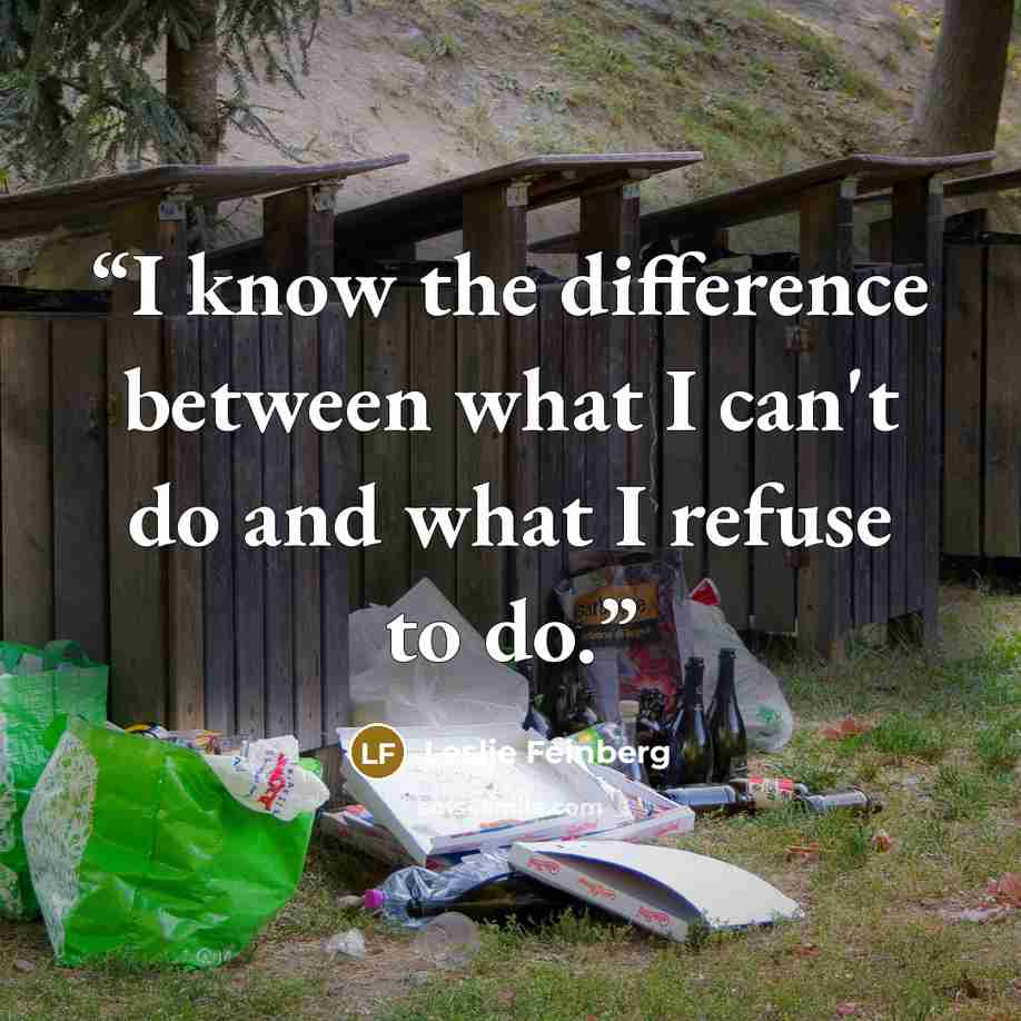 “I know the difference between what I can't do and what I refuse to do.” quote by Leslie Feinberg