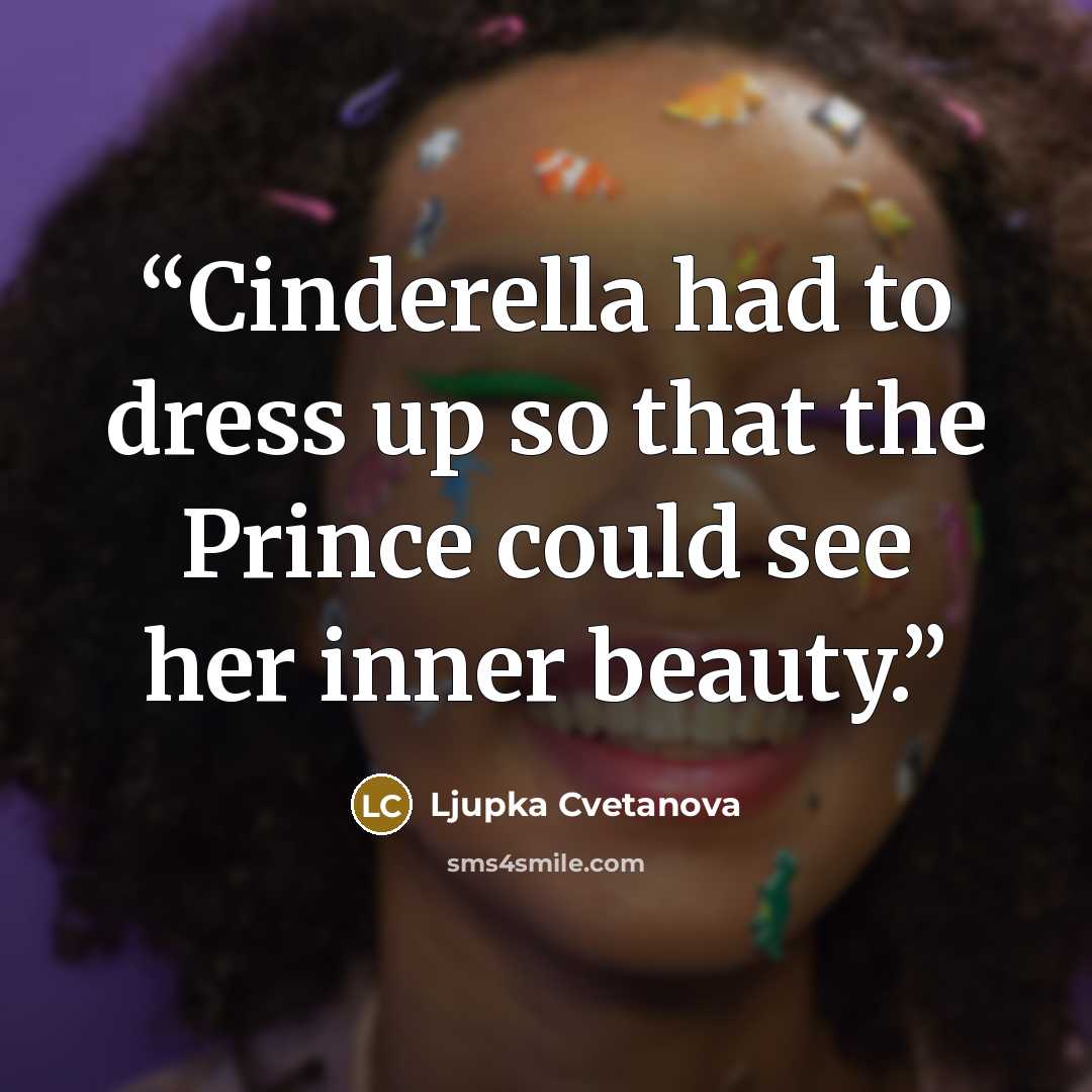 “Cinderella had to dress up so that the Prince could see her inner beauty.” quote by Ljupka Cvetanova