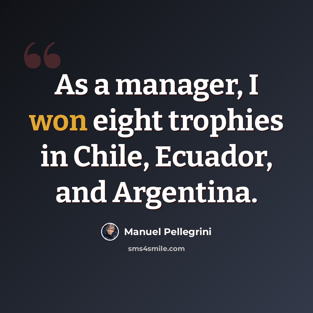 “As a manager, I won eight trophies in Chile, Ecuador, and Argentina.” quote by Manuel Pellegrini