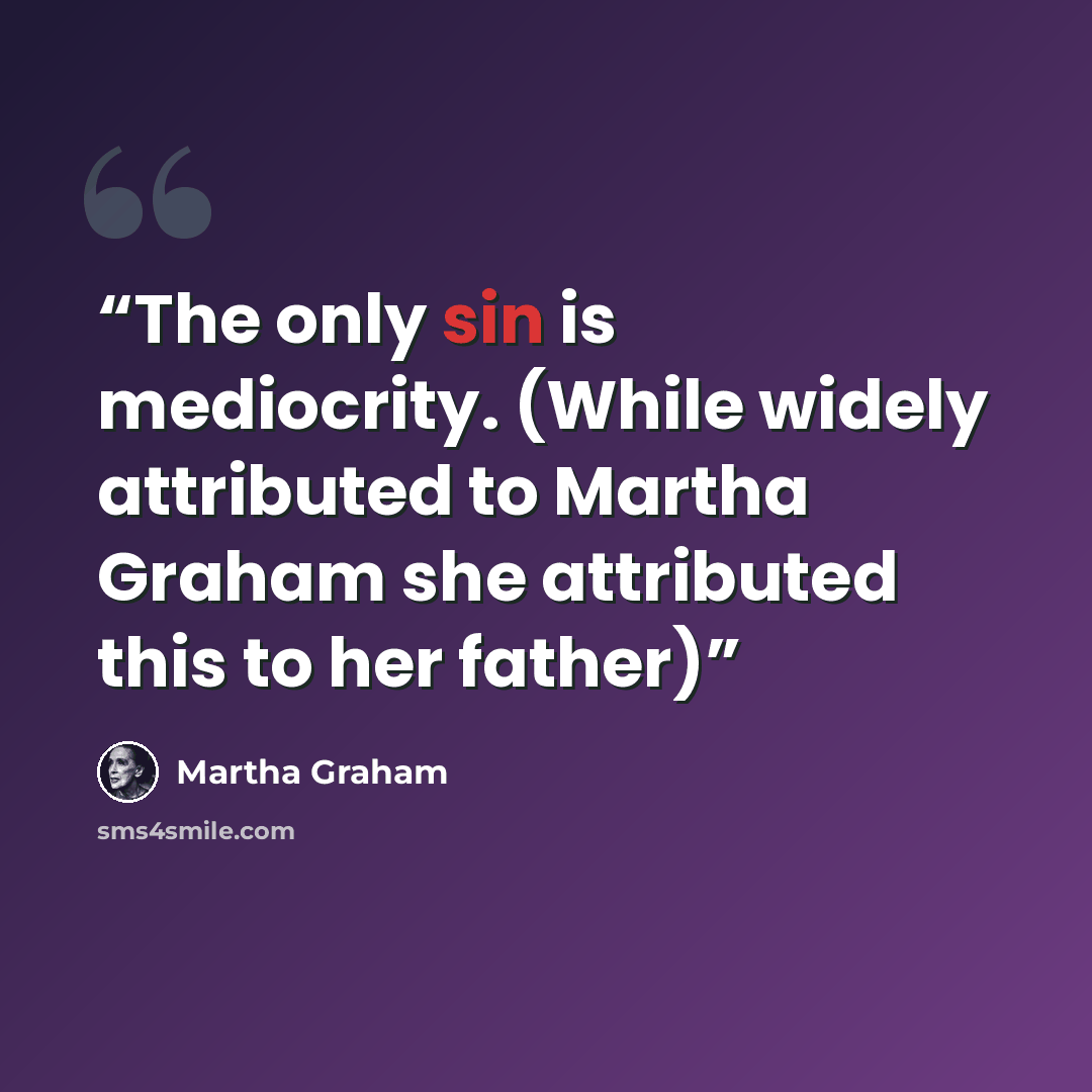 “The only sin is mediocrity. (While widely attributed to Martha Graham she attributed this to her father)” quote by Martha Graham
