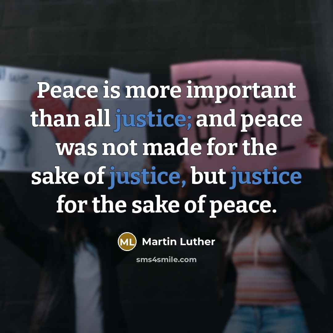 “Peace is more important than all justice; and peace was not made for the sake of justice, but justice for the sake of peace.” quote by Martin Luther