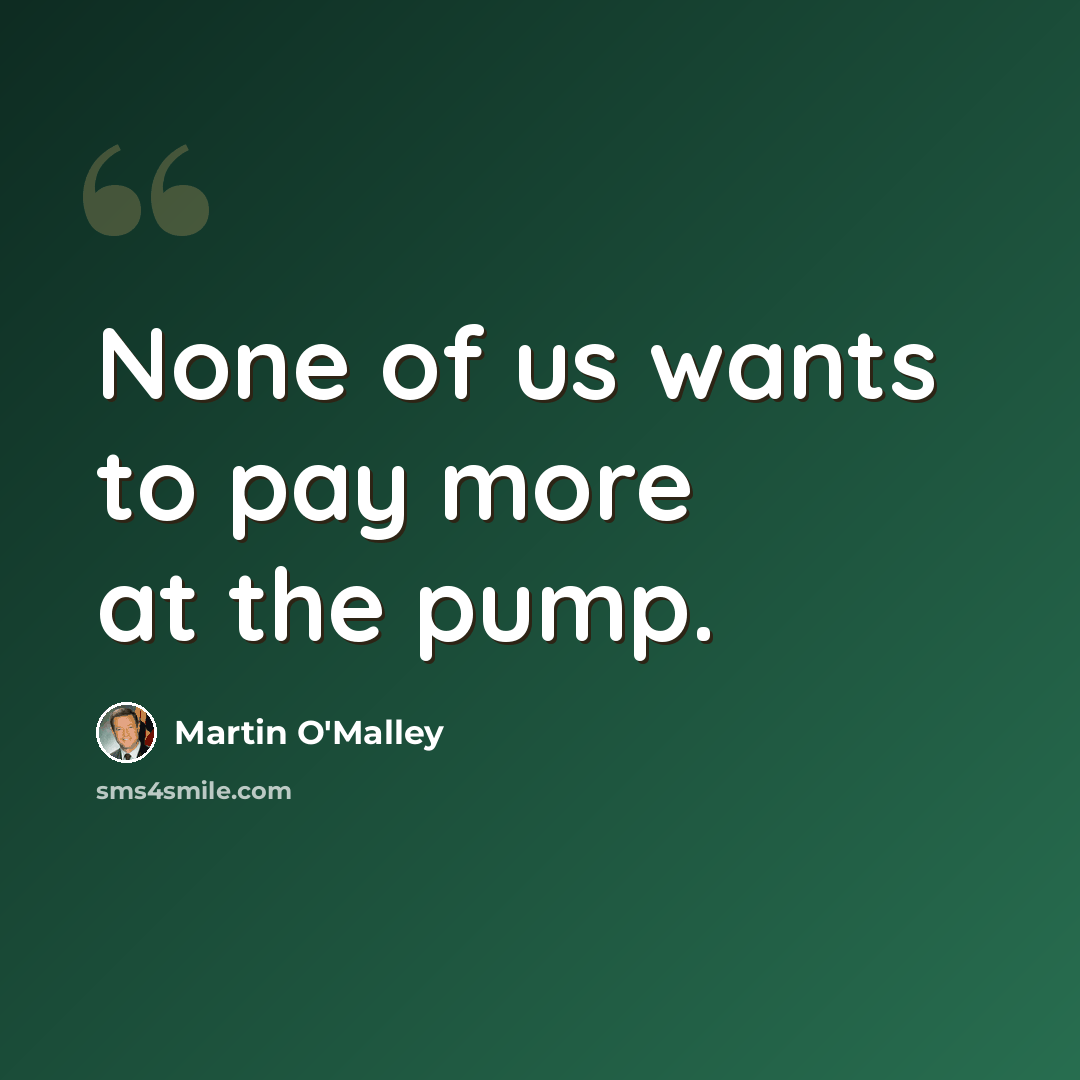 “None of us wants to pay more at the pump.” quote by Martin O'Malley