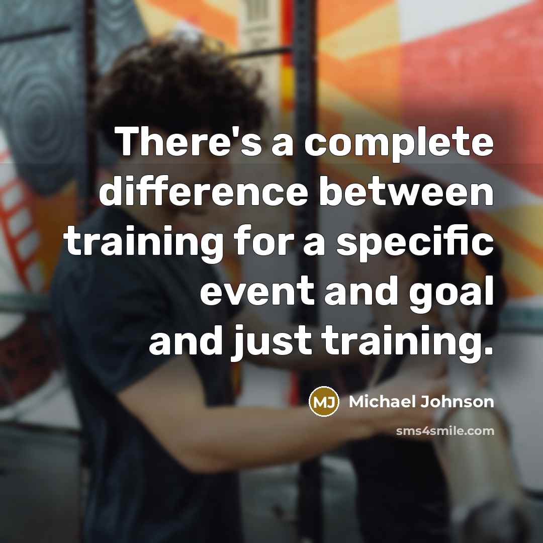 “There's a complete difference between training for a specific event and goal and just training.” quote by Michael Johnson