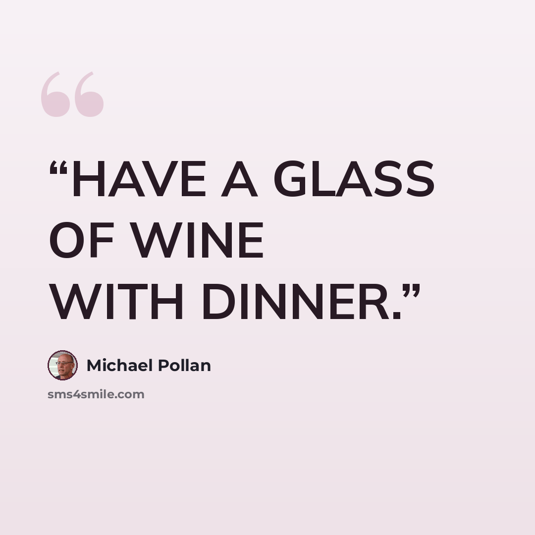 “HAVE A GLASS OF WINE WITH DINNER.” quote by Michael Pollan