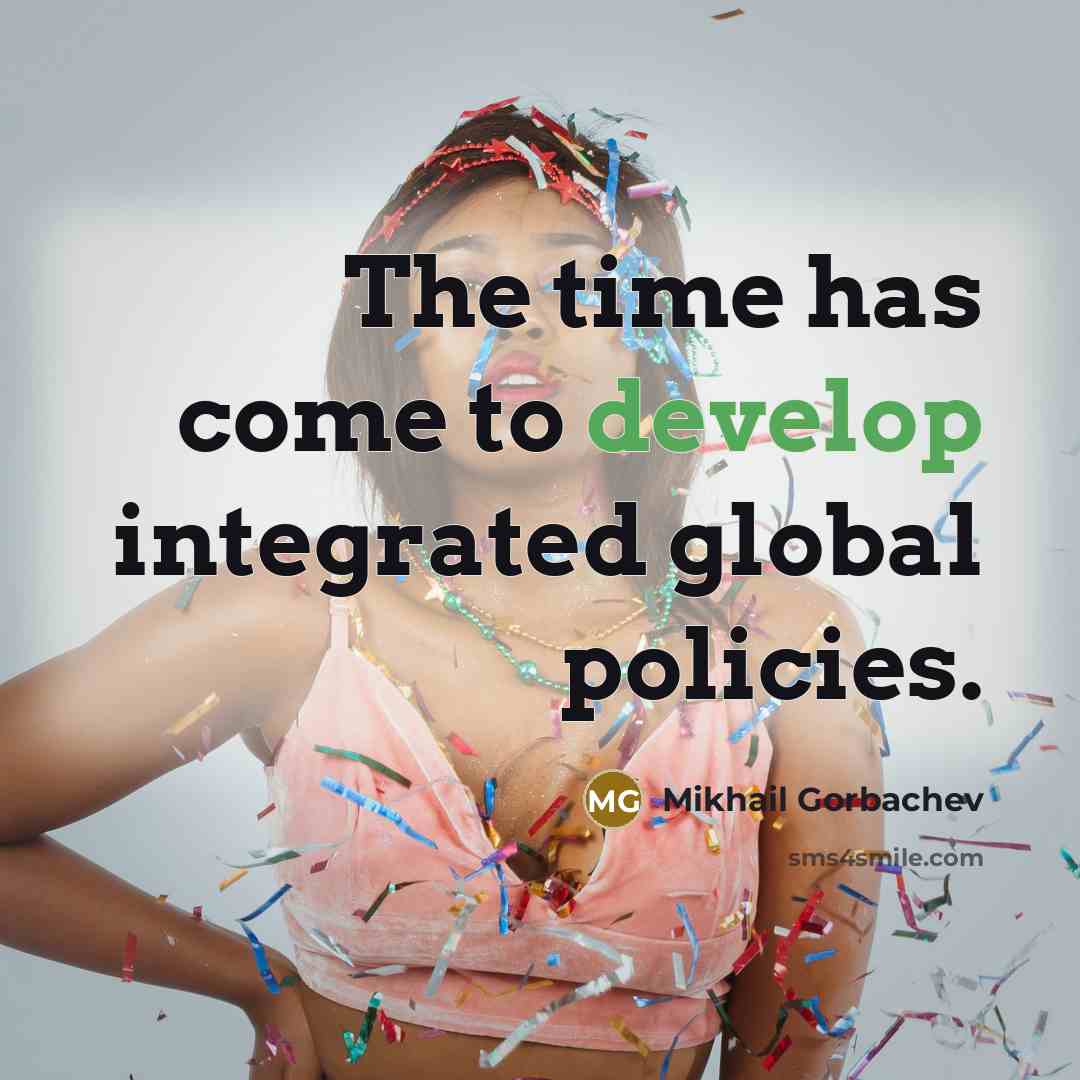 “The time has come to develop integrated global policies.” quote by Mikhail Gorbachev