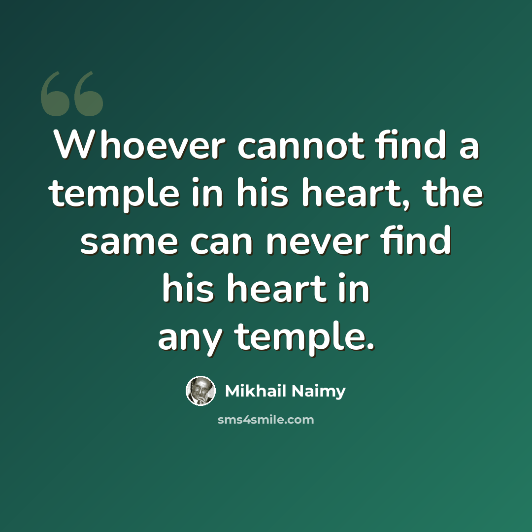 “Whoever cannot find a temple in his heart, the same can never find his heart in any temple.” quote by Mikhail Naimy