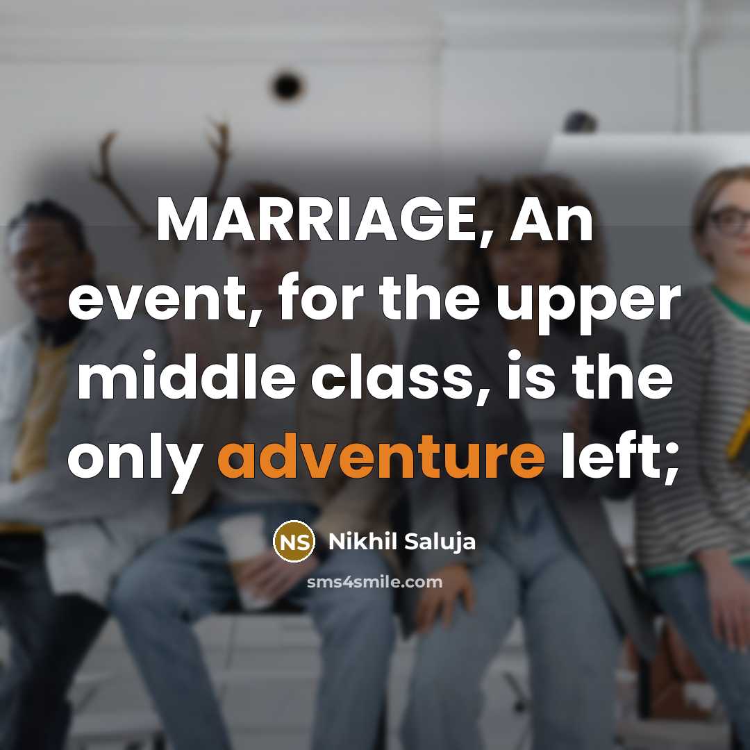 “MARRIAGE, An event, for the upper middle class, is the only adventure left;” quote by Nikhil Saluja