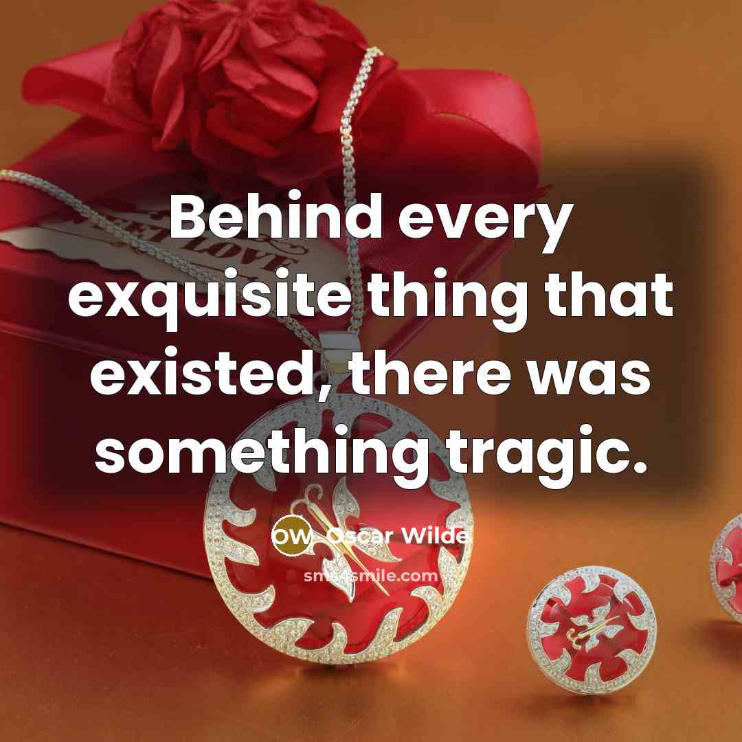 “Behind every exquisite thing that existed, there was something tragic.” quote by Oscar Wilde