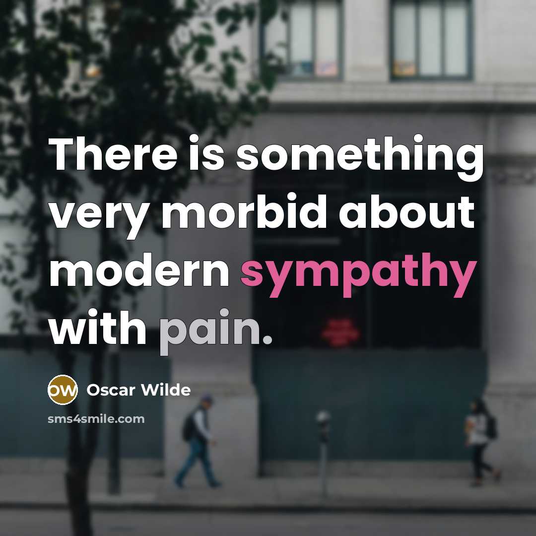 “There is something very morbid about modern sympathy with pain.” quote by Oscar Wilde