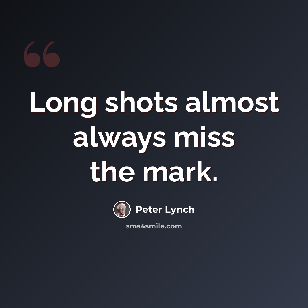 “Long shots almost always miss the mark.” quote by Peter Lynch