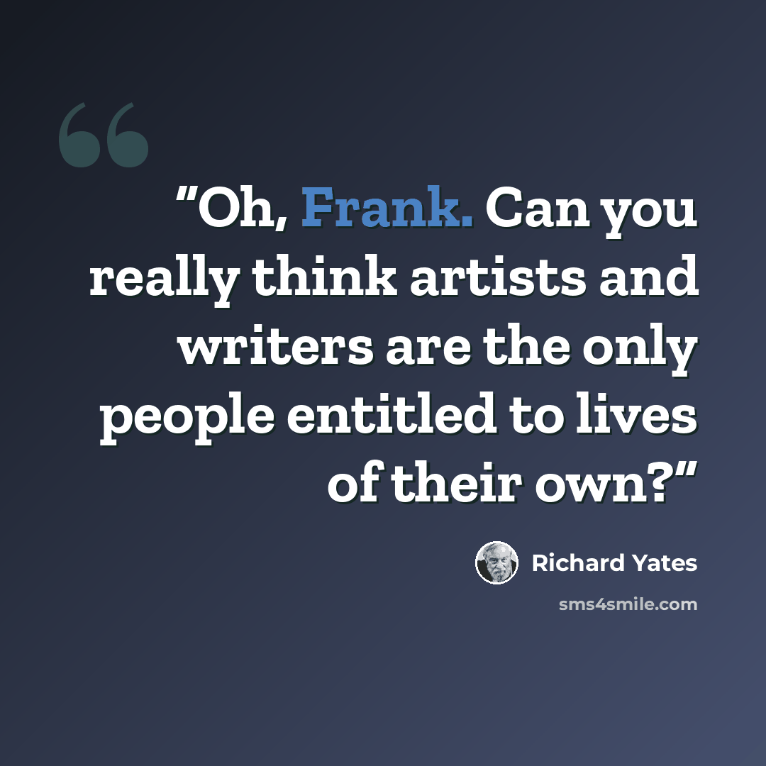 “Oh, Frank. Can you really think artists and writers are the only people entitled to lives of their own?” quote by Richard Yates