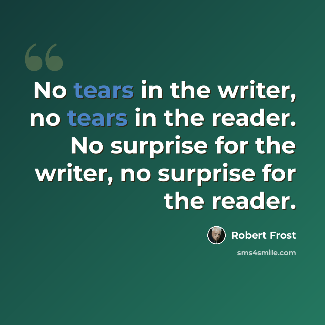 “No tears in the writer, no tears in the reader. No surprise for the writer, no surprise for the reader.” quote by Robert Frost