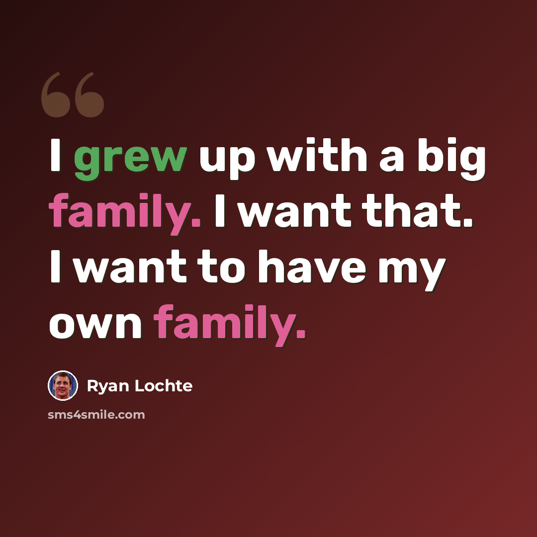 “I grew up with a big family. I want that. I want to have my own family.” quote by Ryan Lochte