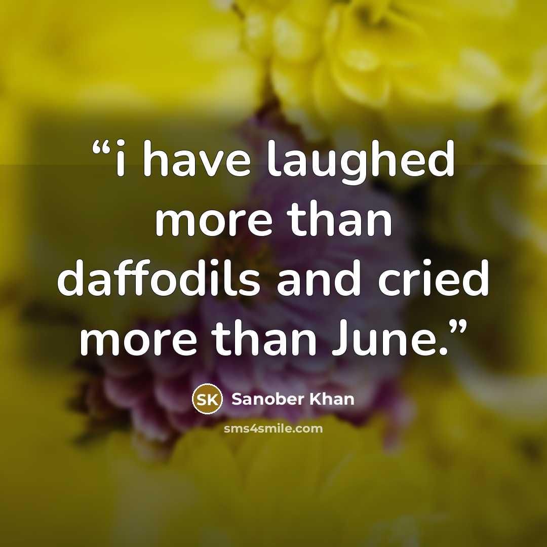 “i have laughed more than daffodils and cried more than June.” quote by Sanober Khan