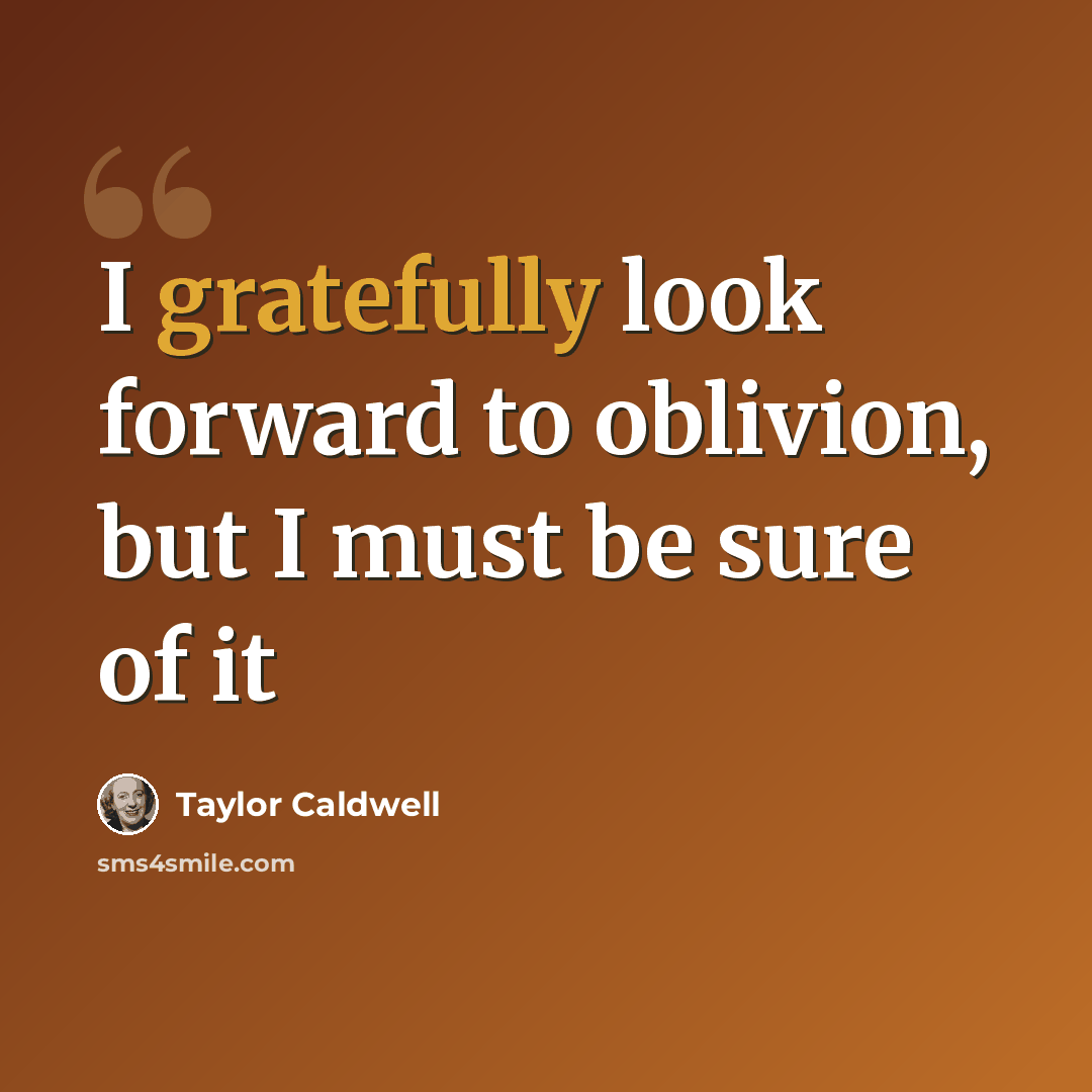 “I gratefully look forward to oblivion, but I must be sure of it” quote by Taylor Caldwell
