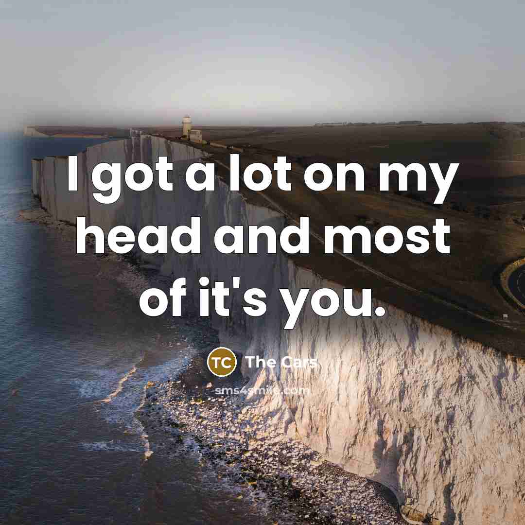 “I got a lot on my head and most of it's you.” quote by The Cars