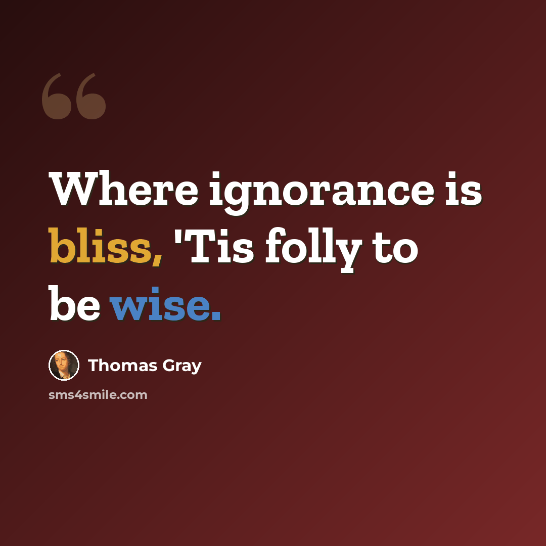 “Where ignorance is bliss, 'Tis folly to be wise.” quote by Thomas Gray