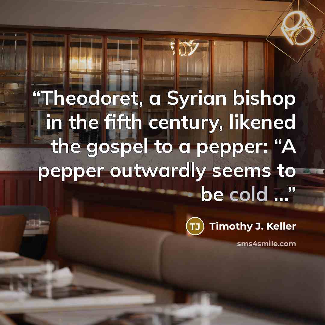 “Theodoret, a Syrian bishop in the fifth century, likened the gospel to a pepper: “A pepper outwardly seems to be cold …” quote by Timothy J. Keller
