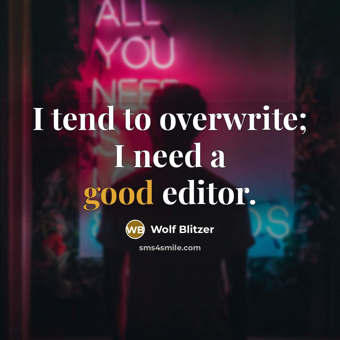 “I tend to overwrite; I need a good editor.” quote by Wolf Blitzer