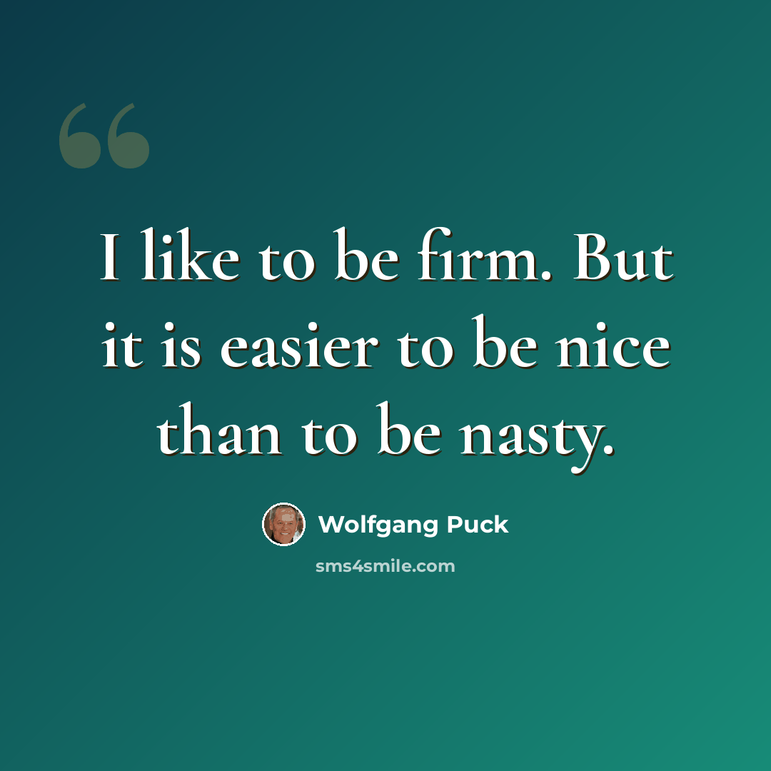 “I like to be firm. But it is easier to be nice than to be nasty.” quote by Wolfgang Puck