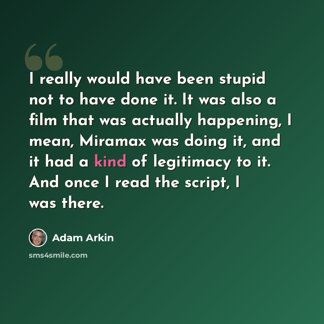 “I really would have been stupid not to have done it. It was also a film that was actually happening, I mean, Miramax was doing it, and it had a kind of legitimacy to it. And once I read the script, I was there.” quote by Adam Arkin