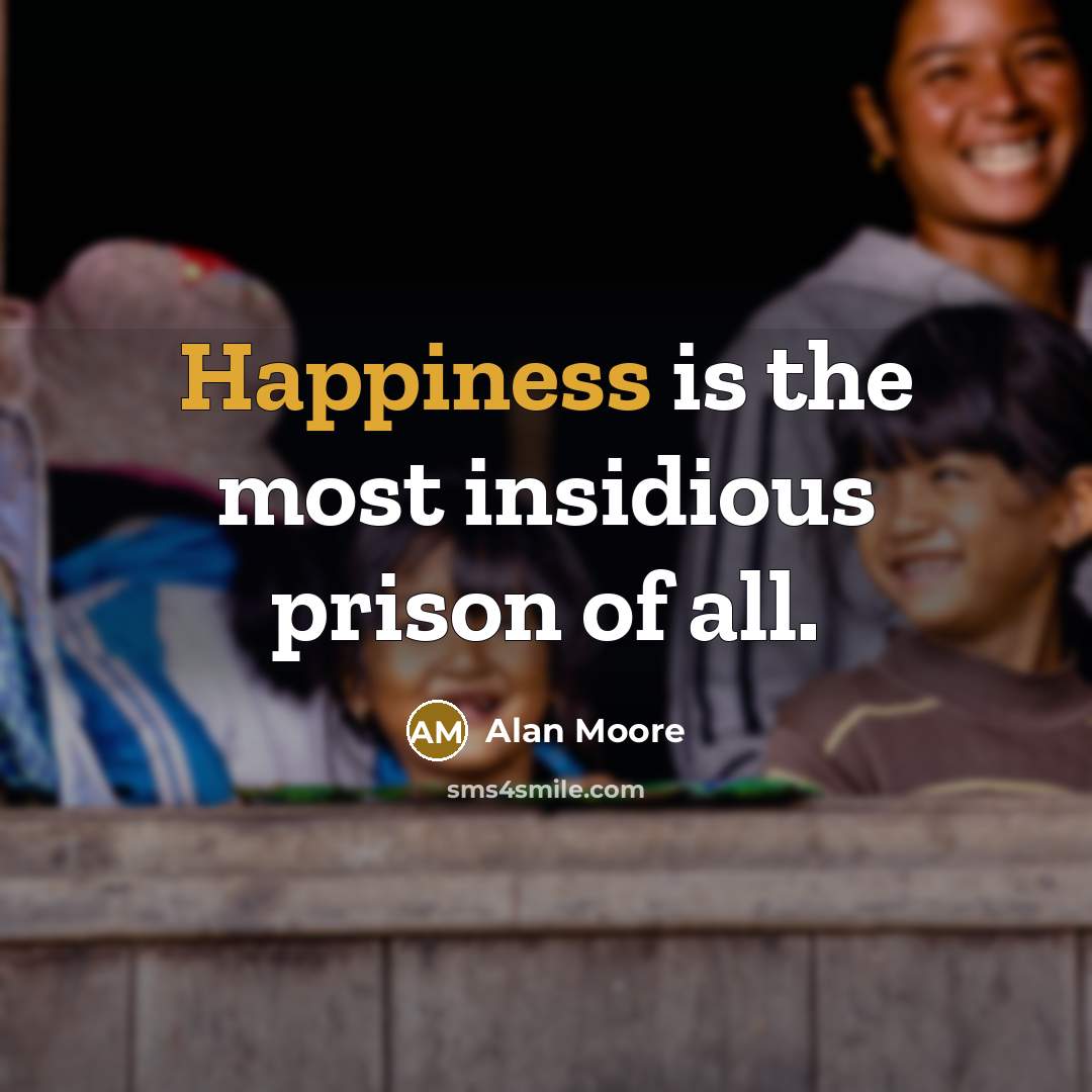 “Happiness is the most insidious prison of all.” quote by Alan Moore