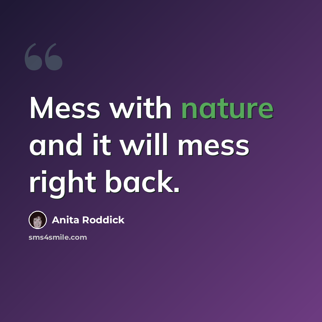 “Mess with nature and it will mess right back.” quote by Anita Roddick