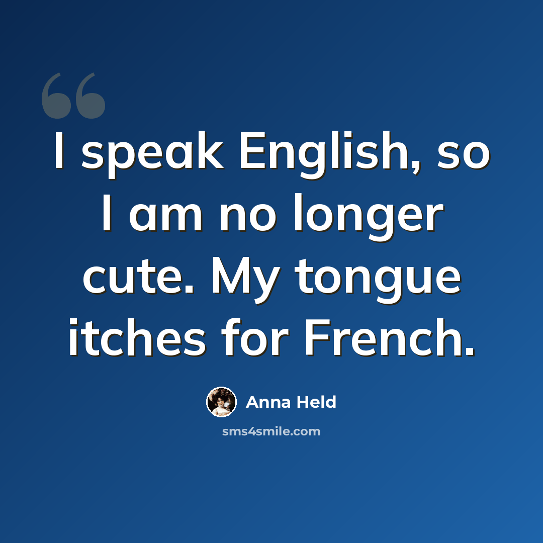 “I speak English, so I am no longer cute. My tongue itches for French.” quote by Anna Held