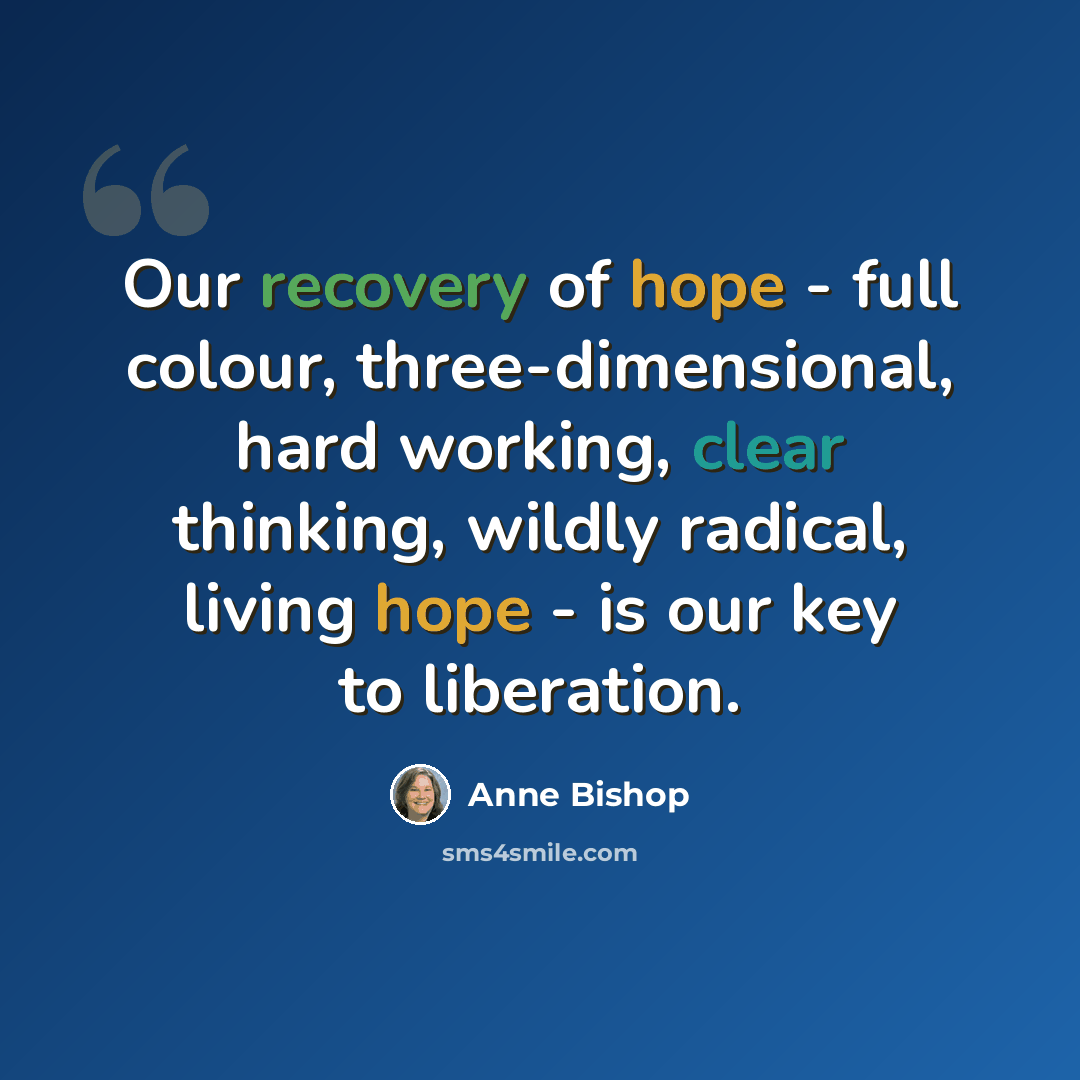 “Our recovery of hope - full colour, three-dimensional, hard working, clear thinking, wildly radical, living hope - is our key to liberation.” quote by Anne Bishop