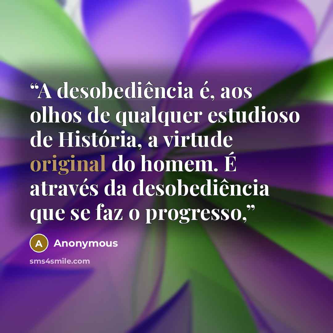 “A desobediência é, aos olhos de qualquer estudioso de História, a virtude original do homem. É através da desobediência que se faz o progresso,” quote by Anonymous