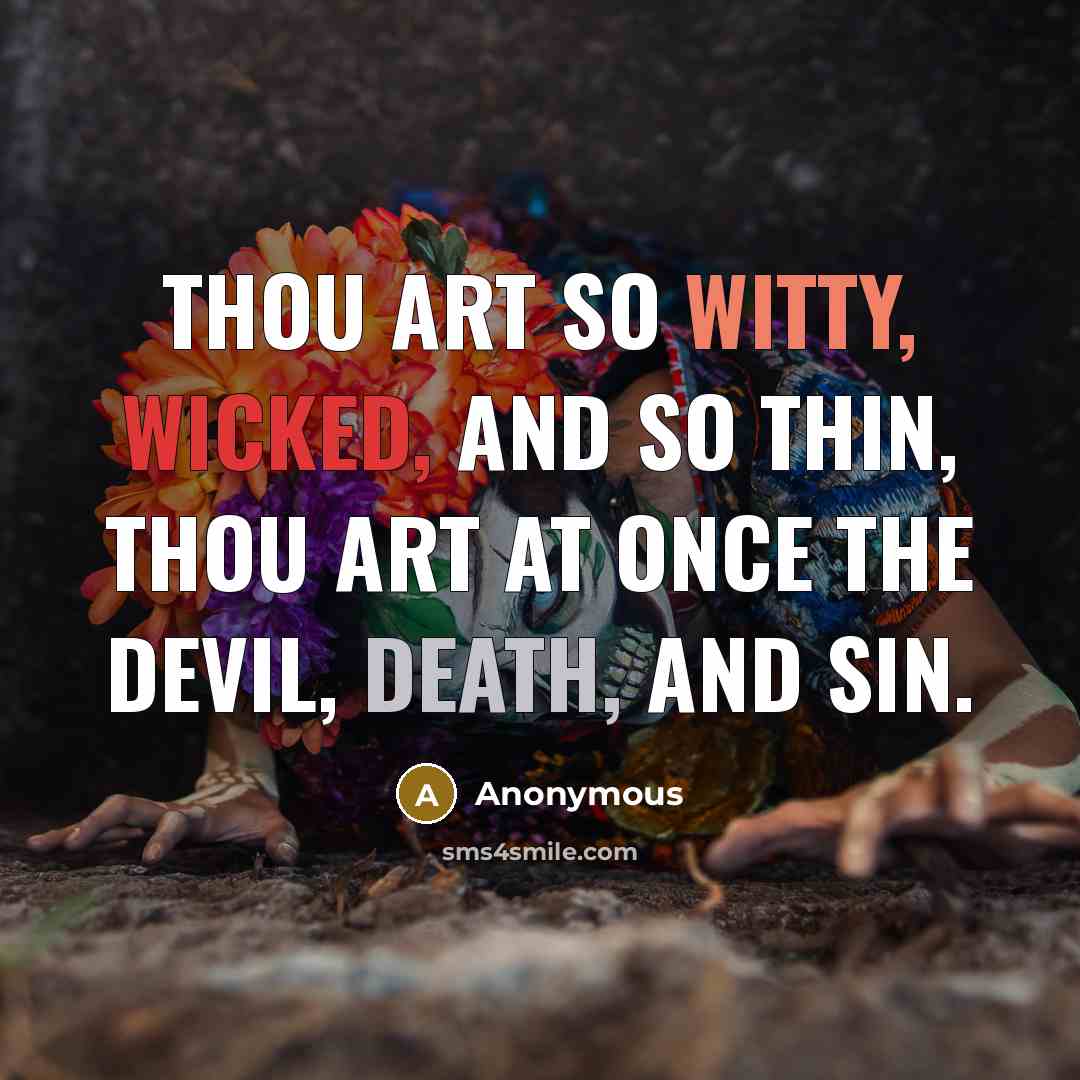 “Thou art so witty, wicked, and so thin, Thou art at once the Devil, Death, and Sin.” quote by Anonymous