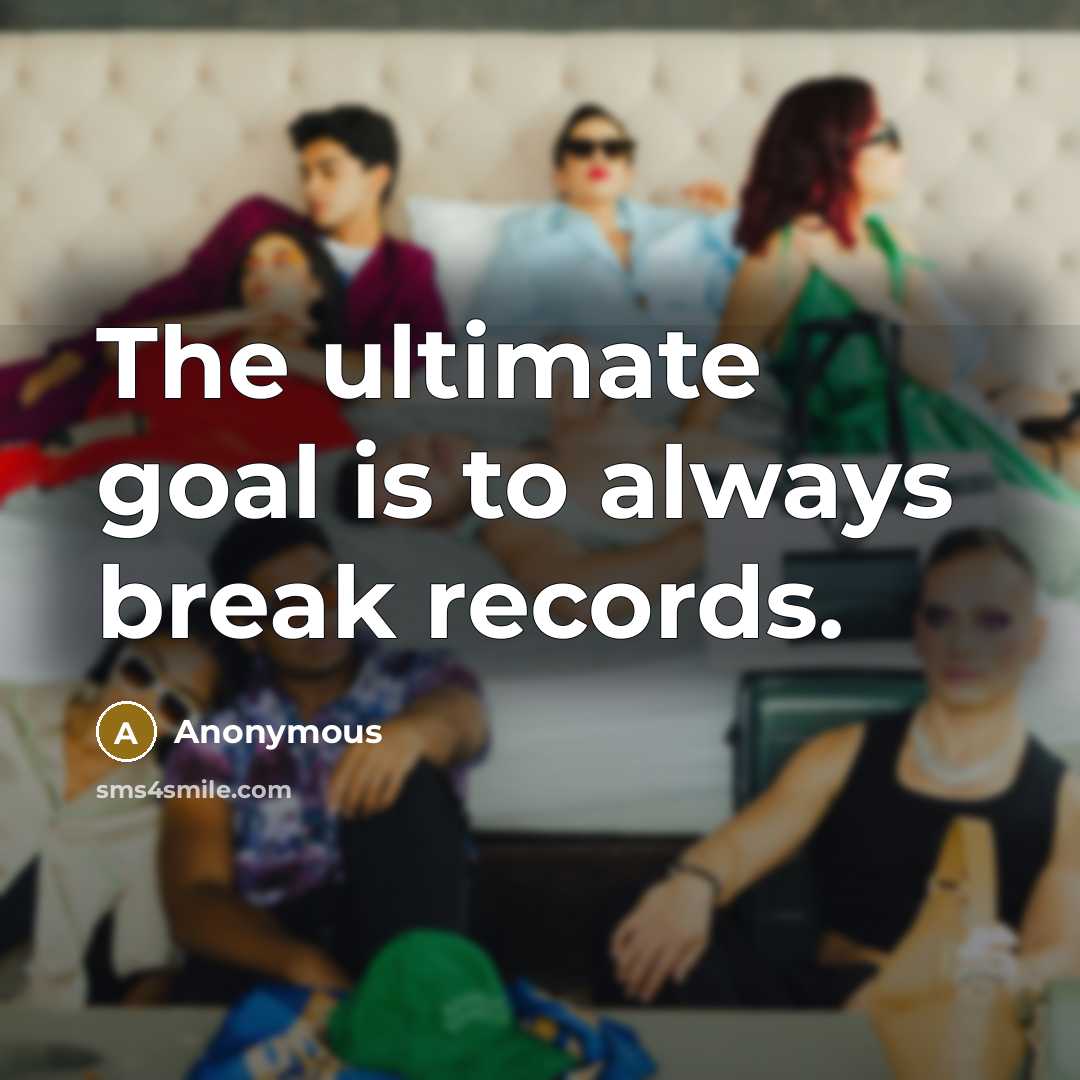 “The ultimate goal is to always break records.” quote by Anonymous