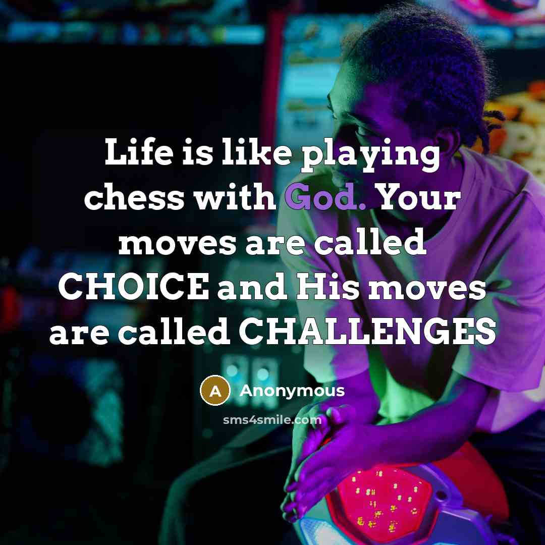 “Life is like playing chess with God. Your moves are called CHOICE and His moves are called CHALLENGES” quote by Anonymous