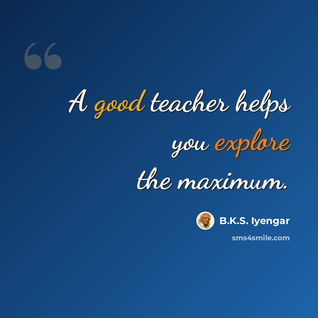 “A good teacher helps you explore the maximum.” quote by B.K.S. Iyengar