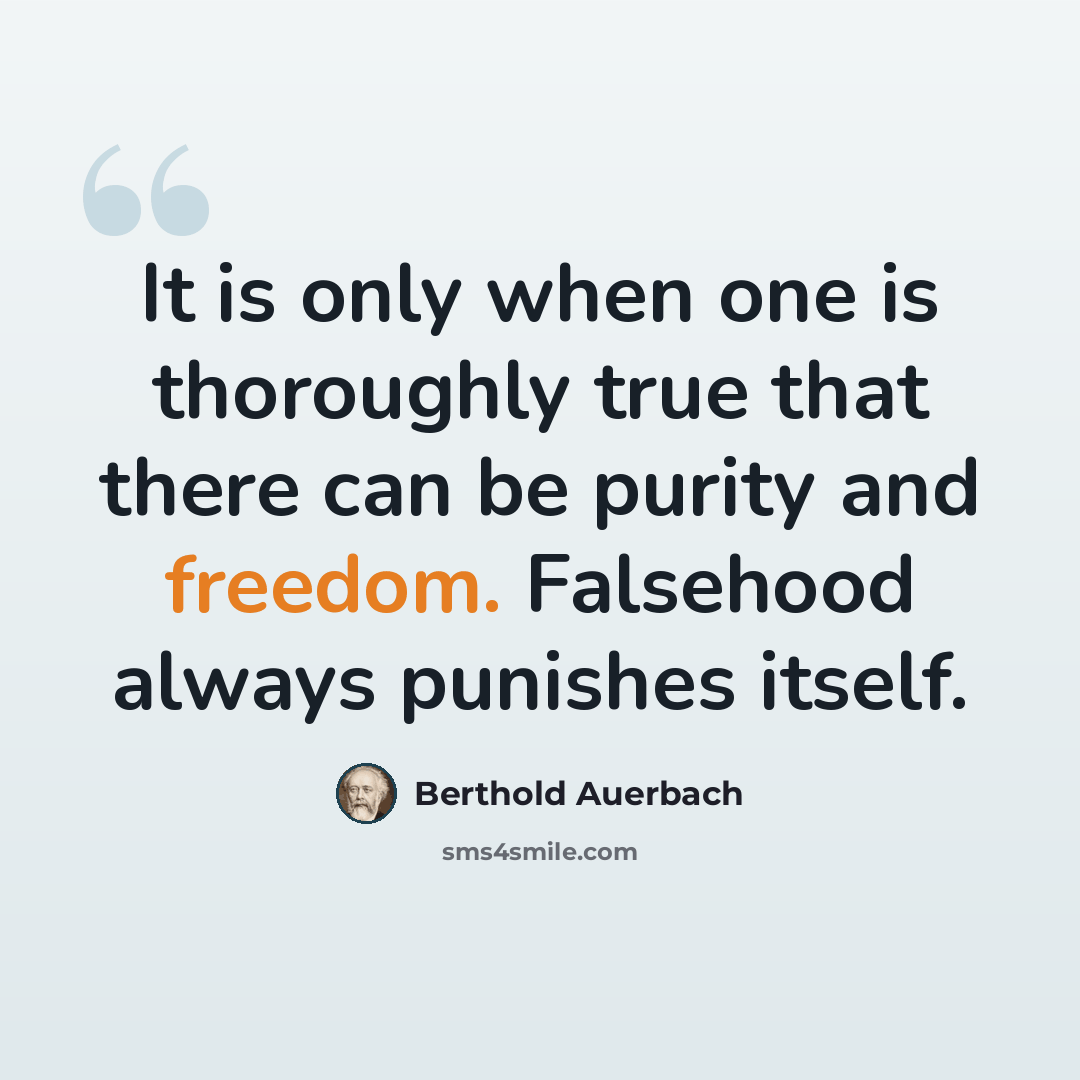 “It is only when one is thoroughly true that there can be purity and freedom. Falsehood always punishes itself.” quote by Berthold Auerbach