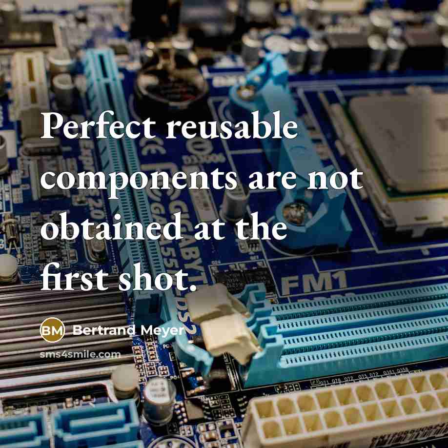 “Perfect reusable components are not obtained at the first shot.” quote by Bertrand Meyer