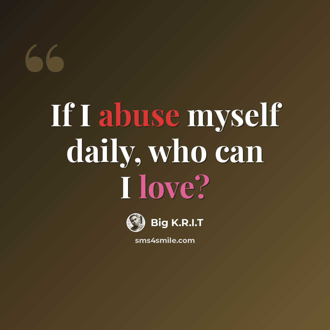 “If I abuse myself daily, who can I love?” quote by Big K.R.I.T