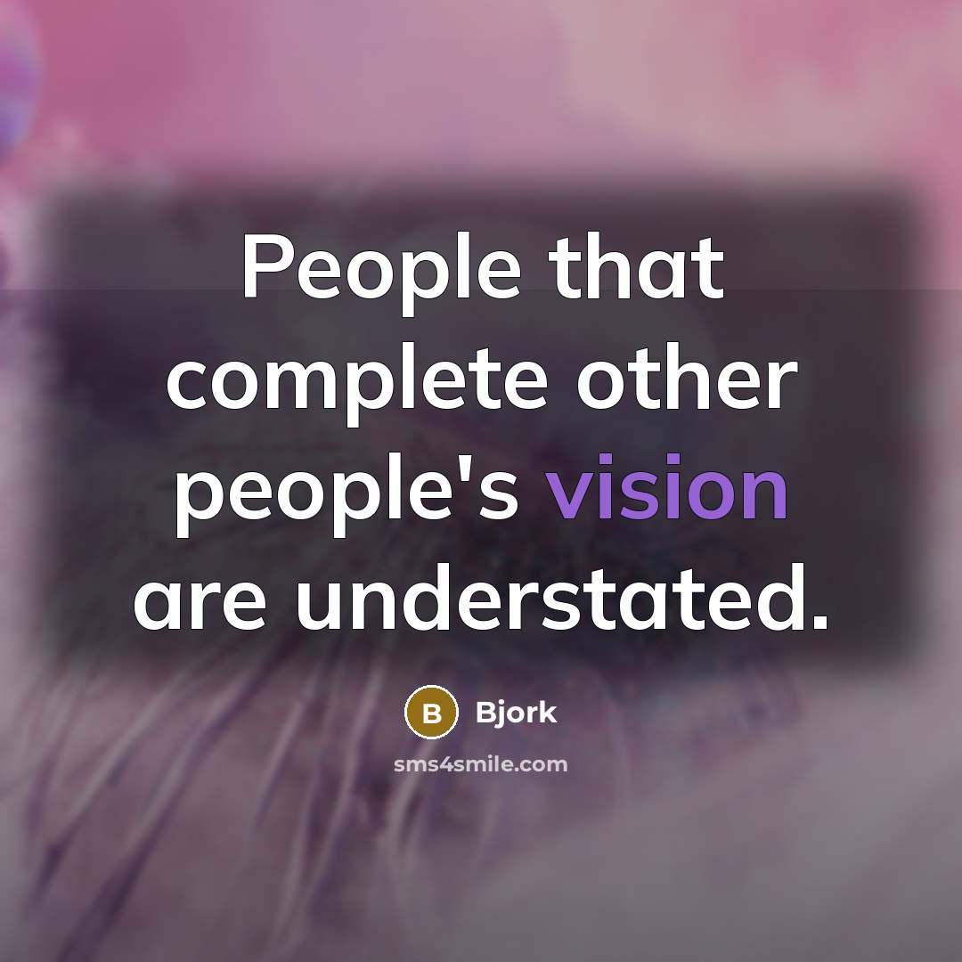 “People that complete other people's vision are understated.” quote by Bjork