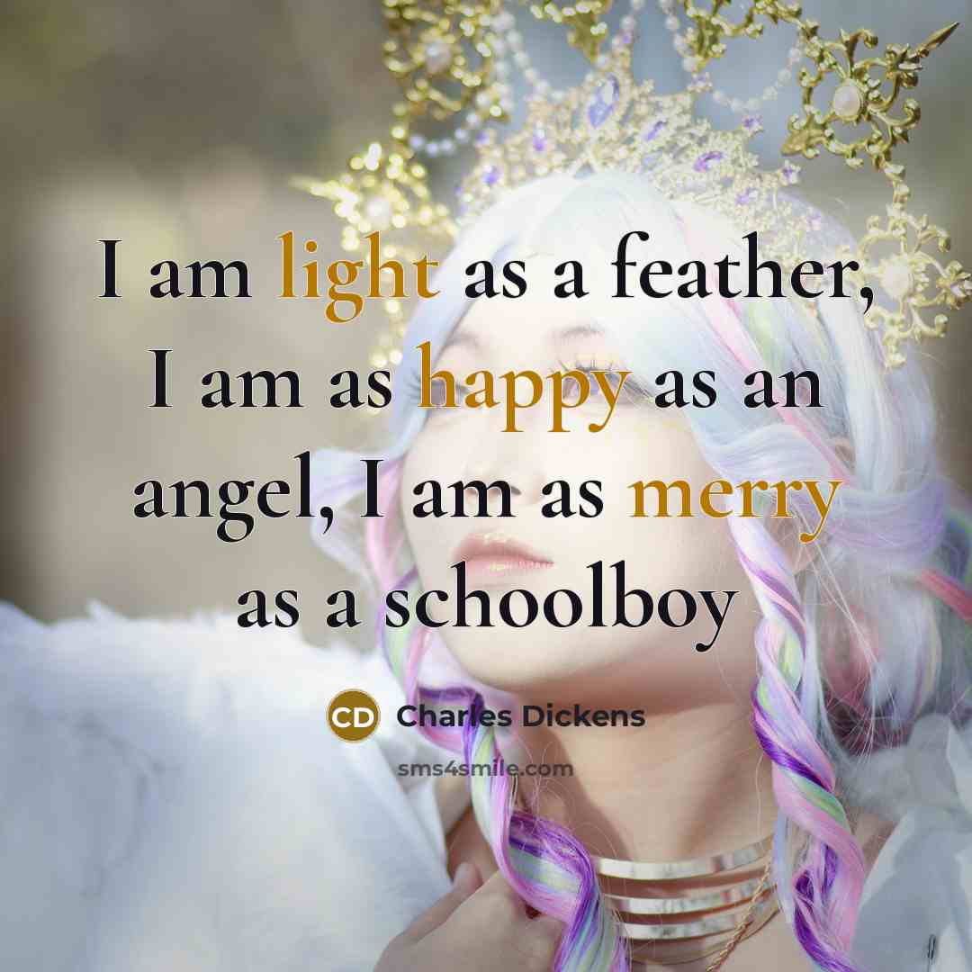 “I am light as a feather, I am as happy as an angel, I am as merry as a schoolboy” quote by Charles Dickens